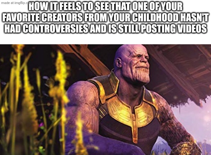 Johnathan bird | HOW IT FEELS TO SEE THAT ONE OF YOUR FAVORITE CREATORS FROM YOUR CHILDHOOD HASN'T HAD CONTROVERSIES AND IS STILL POSTING VIDEOS | image tagged in thanos sitting infinity war | made w/ Imgflip meme maker