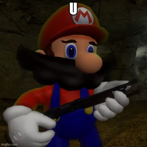 Mario with Shotgun | U | image tagged in mario with shotgun | made w/ Imgflip meme maker