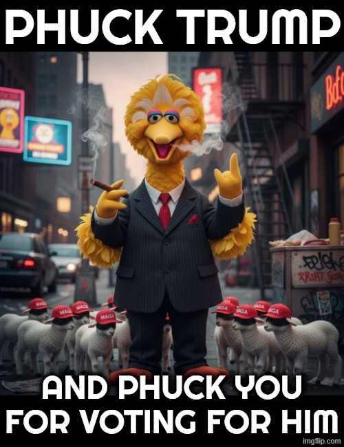BIG BIRD SAYS | PHUCK TRUMP; AND PHUCK YOU FOR VOTING FOR HIM | image tagged in trump,maga,jeffrey epstein,sexual predator,sexual assault,criminal | made w/ Imgflip meme maker
