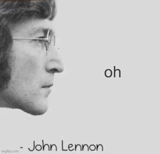 John Lennon blank quote | oh | image tagged in john lennon blank quote | made w/ Imgflip meme maker