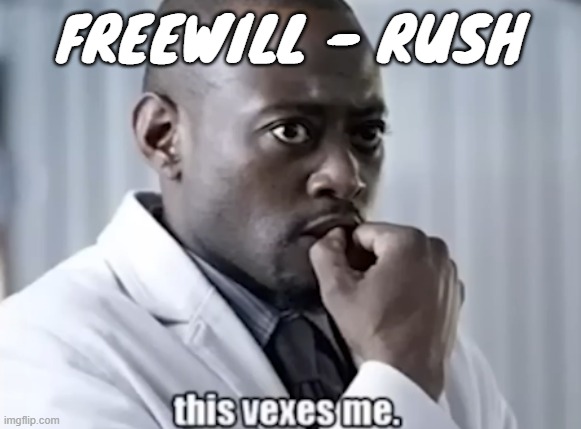 I will choose a path that's clear, I will choose free will | FREEWILL - RUSH | image tagged in this vexes me | made w/ Imgflip meme maker