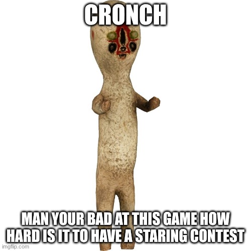 Scp 173 | CRONCH; MAN YOUR BAD AT THIS GAME HOW HARD IS IT TO HAVE A STARING CONTEST | image tagged in scp 173 | made w/ Imgflip meme maker