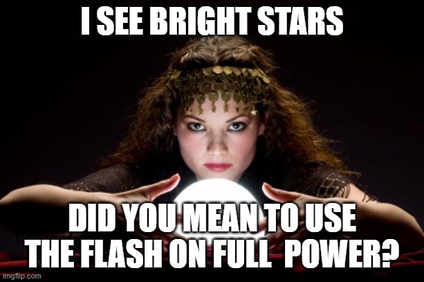 Fortune teller | I SEE BRIGHT STARS; DID YOU MEAN TO USE THE FLASH ON FULL  POWER? | image tagged in fortune teller | made w/ Imgflip meme maker