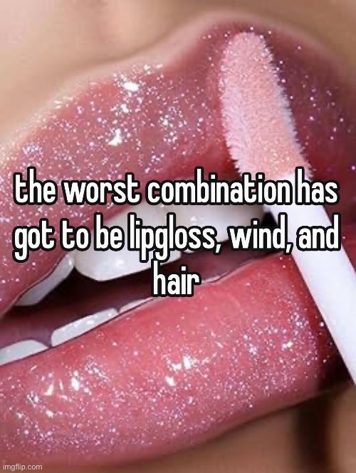 TwT | image tagged in real,relatable,girls problems,lip gloss | made w/ Imgflip meme maker