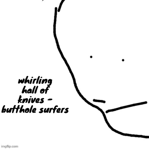 i like how this song feels on my ears | whirling hall of knives - butthole surfers | image tagged in sack of rice | made w/ Imgflip meme maker