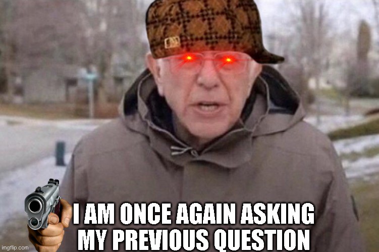 I am once again asking | I AM ONCE AGAIN ASKING
MY PREVIOUS QUESTION | image tagged in i am once again asking | made w/ Imgflip meme maker
