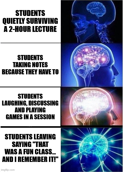 Expanding Brain Meme | STUDENTS QUIETLY SURVIVING A 2-HOUR LECTURE; STUDENTS TAKING NOTES BECAUSE THEY HAVE TO; STUDENTS LAUGHING, DISCUSSING AND PLAYING GAMES IN A SESSION; STUDENTS LEAVING SAYING "THAT WAS A FUN CLASS... AND I REMEMBER IT!" | image tagged in memes,expanding brain | made w/ Imgflip meme maker