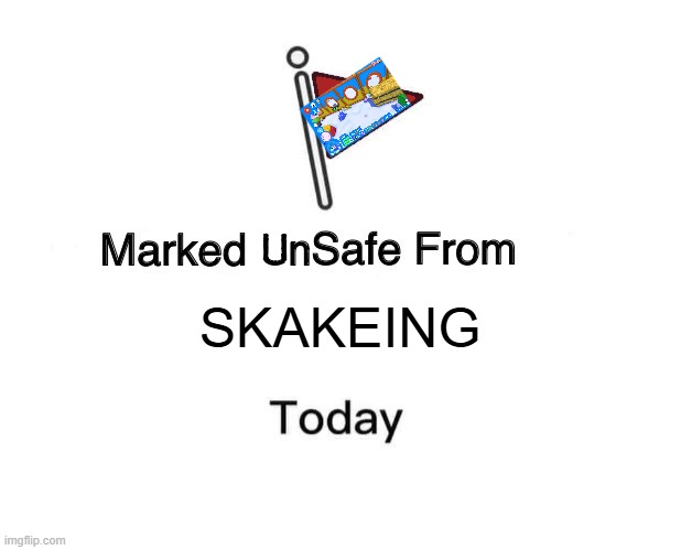 Marked Unsafe From | SKAKEING | image tagged in marked unsafe from | made w/ Imgflip meme maker