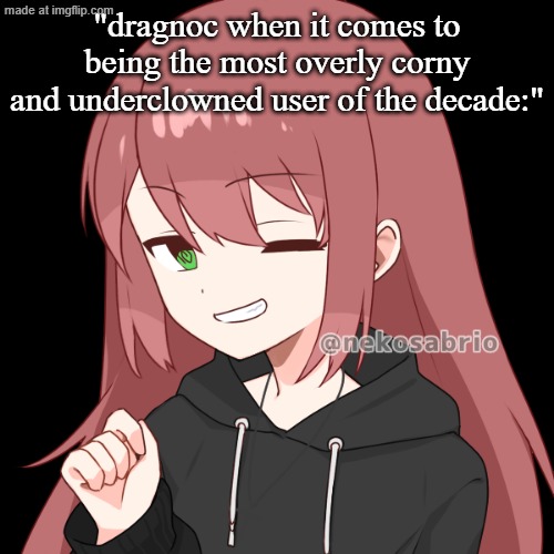 piss yourshelf | "dragnoc when it comes to being the most overly corny and underclowned user of the decade:" | image tagged in eldritch dragnoc | made w/ Imgflip meme maker