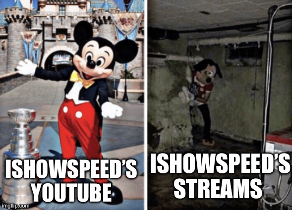 Ishowspeed’s YouTube is so kid friendly | ISHOWSPEED’S STREAMS; ISHOWSPEED’S YOUTUBE | image tagged in basement mickey mouse,goofy ahh,ishowspeed,stop reading the tags,i said stop | made w/ Imgflip meme maker