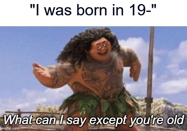 beuh i was gonna say i was born in 1999 Dx | "I was born in 19-"; What can I say except you're old | image tagged in what can i say except x,old,funny,memes | made w/ Imgflip meme maker