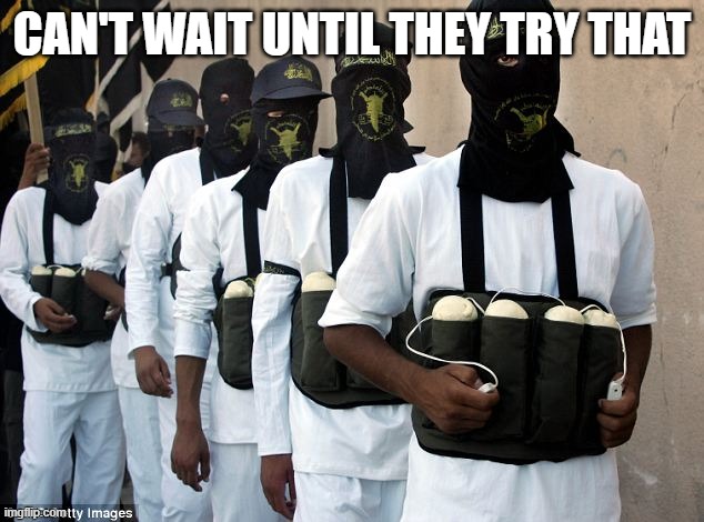 Palestinian suicide bomber terrorists | CAN'T WAIT UNTIL THEY TRY THAT | image tagged in palestinian suicide bomber terrorists | made w/ Imgflip meme maker