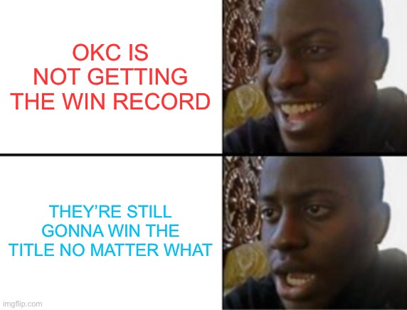 Oh yeah! Oh no... | OKC IS NOT GETTING THE WIN RECORD; THEY’RE STILL GONNA WIN THE TITLE NO MATTER WHAT | image tagged in oh yeah oh no | made w/ Imgflip meme maker