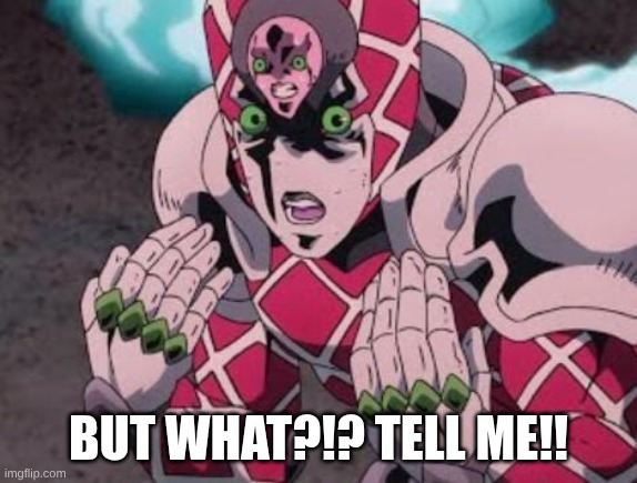 King Crimson explaining | BUT WHAT?!? TELL ME!! | image tagged in king crimson explaining | made w/ Imgflip meme maker