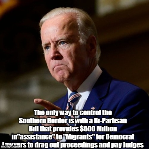 The only way to control the Southern Border is with a Bi-Partisan Bill that provides $500 Million in"assistance" to "Migrants" for Democrat  | made w/ Imgflip meme maker