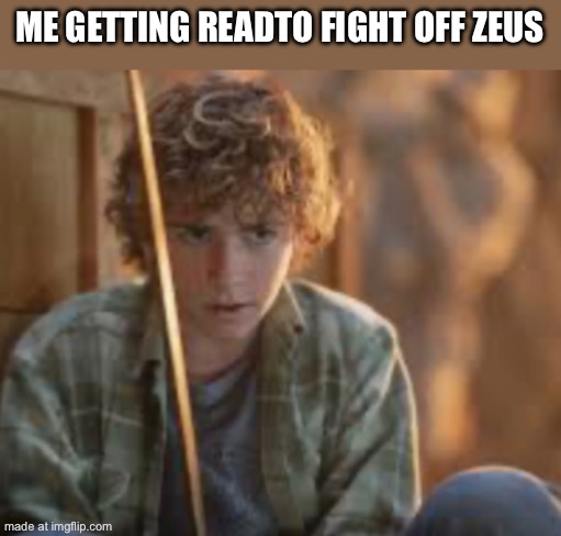 Percy jackson | ME GETTING READY TO FIGHT OFF ZEUS | image tagged in percy jackson | made w/ Imgflip meme maker