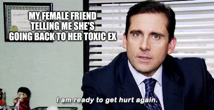 fact | MY FEMALE FRIEND TELLING ME SHE'S GOING BACK TO HER TOXIC EX | image tagged in i am ready to get hurt again,disaster girl,girls,boyfriend | made w/ Imgflip meme maker
