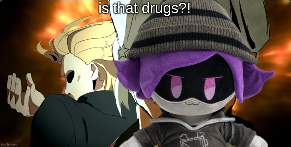 me when X | is that drugs?! | image tagged in me when x | made w/ Imgflip meme maker