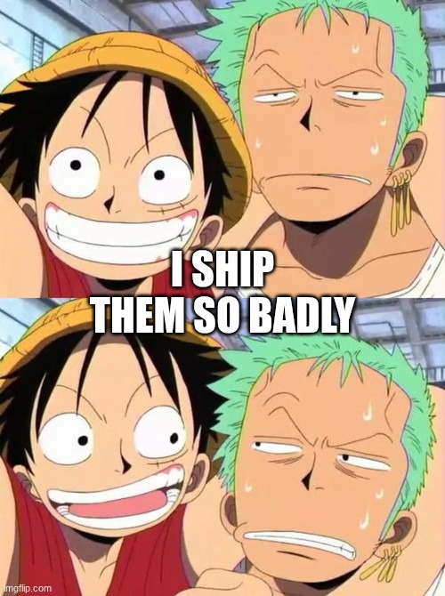 Zolu. Not because they're cute but because I truly believe they love each other. | I SHIP THEM SO BADLY | image tagged in luffy and zoro,ship | made w/ Imgflip meme maker