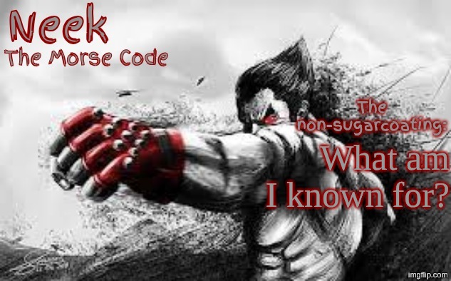 Cloud_Neek's Teritary Announcement Template | What am I known for? | image tagged in cloud_neek's teritary announcement template | made w/ Imgflip meme maker