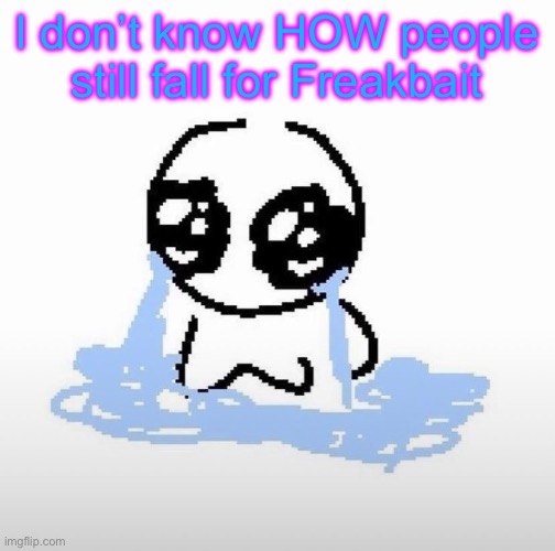 Me when | I don’t know HOW people still fall for Freakbait | image tagged in me when | made w/ Imgflip meme maker