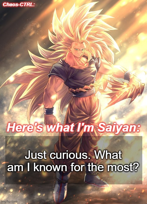 Chaos-CTRL Goku | Just curious. What am I known for the most? | image tagged in chaos-ctrl goku | made w/ Imgflip meme maker