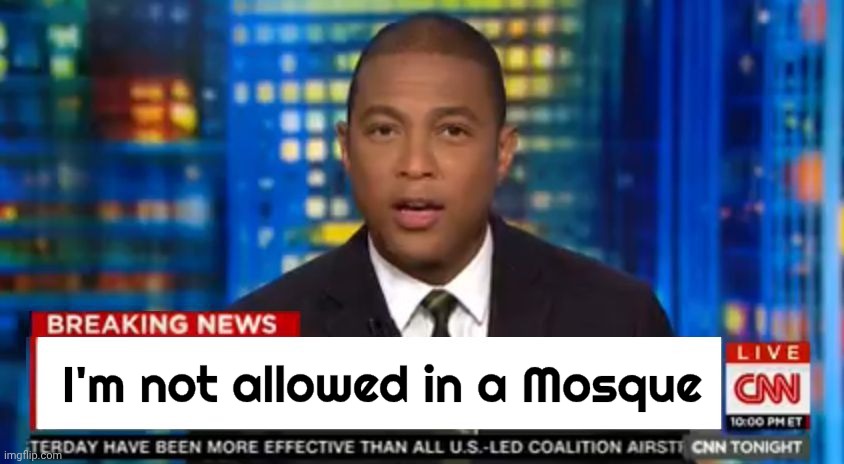 Don lemon Breaking News | I'm not allowed in a Mosque | image tagged in don lemon breaking news | made w/ Imgflip meme maker