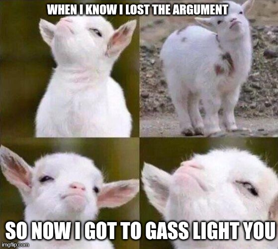 gass lite | WHEN I KNOW I LOST THE ARGUMENT; SO NOW I GOT TO GASS LIGHT YOU | image tagged in smug goat | made w/ Imgflip meme maker