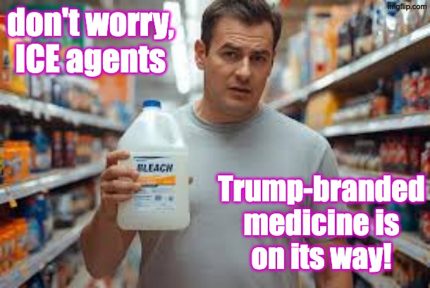 don't worry,
ICE agents Trump-branded
medicine is
on its way! | made w/ Imgflip meme maker