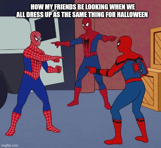 Spider Man Triple | HOW MY FRIENDS BE LOOKING WHEN WE ALL DRESS UP AS THE SAME THING FOR HALLOWEEN | image tagged in spider man triple | made w/ Imgflip meme maker