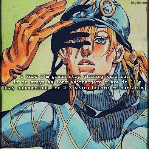 i will never stop stealingtemps, nyo-ho. | i know i'm gonna stop glazing kira but if it stays as long as the geto glaze it'll stay subconcious for 2-3 years before re-surfacing | image tagged in diego | made w/ Imgflip meme maker
