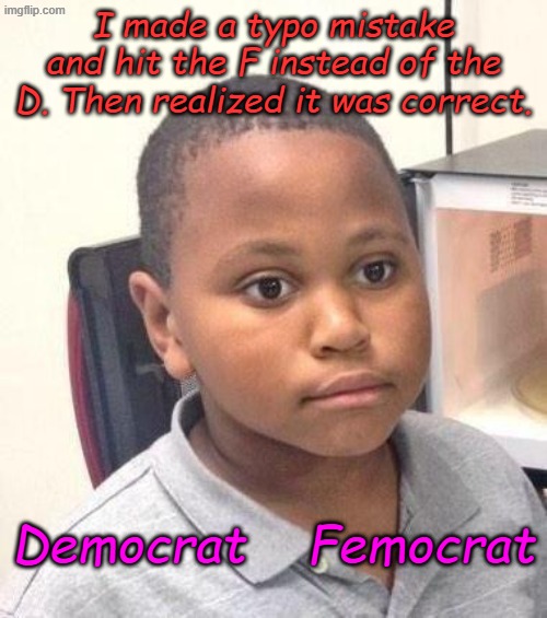 Stumbling onto the truth | I made a typo mistake and hit the F instead of the D. Then realized it was correct. Democrat    Femocrat | image tagged in minor mistake marvin | made w/ Imgflip meme maker
