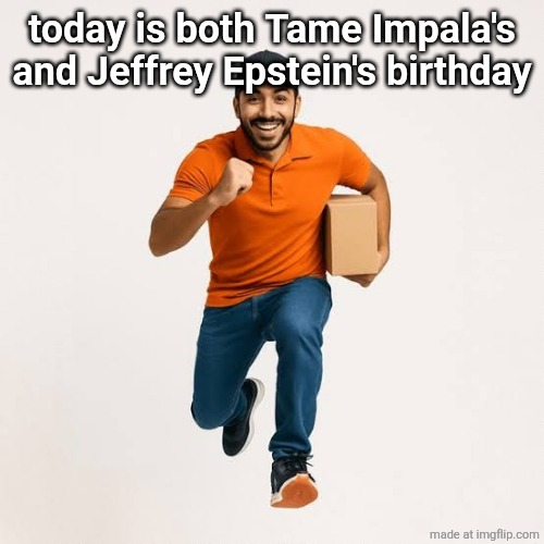 crazy how they share a birthday | today is both Tame Impala's and Jeffrey Epstein's birthday | image tagged in delivery man running | made w/ Imgflip meme maker