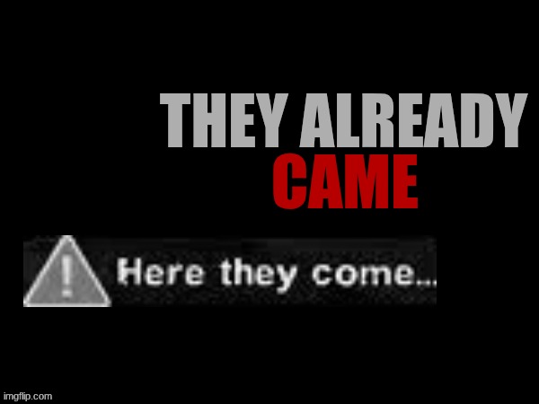 they already came | image tagged in they already came | made w/ Imgflip meme maker