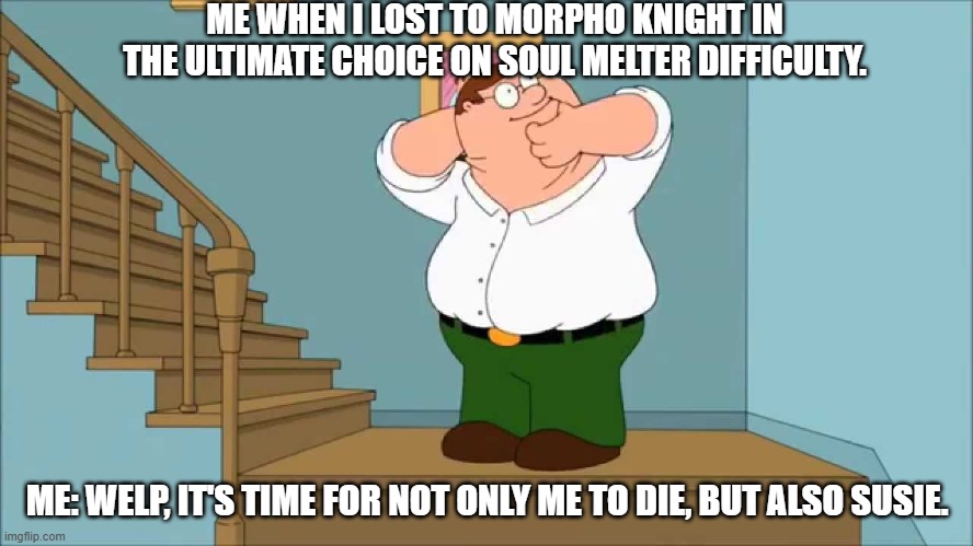 Morpho Knight | ME WHEN I LOST TO MORPHO KNIGHT IN THE ULTIMATE CHOICE ON SOUL MELTER DIFFICULTY. ME: WELP, IT'S TIME FOR NOT ONLY ME TO DIE, BUT ALSO SUSIE. | image tagged in peter snaps his neck,kirby | made w/ Imgflip meme maker