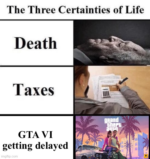 It’s not coming out | GTA VI getting delayed | image tagged in three certainties in life | made w/ Imgflip meme maker
