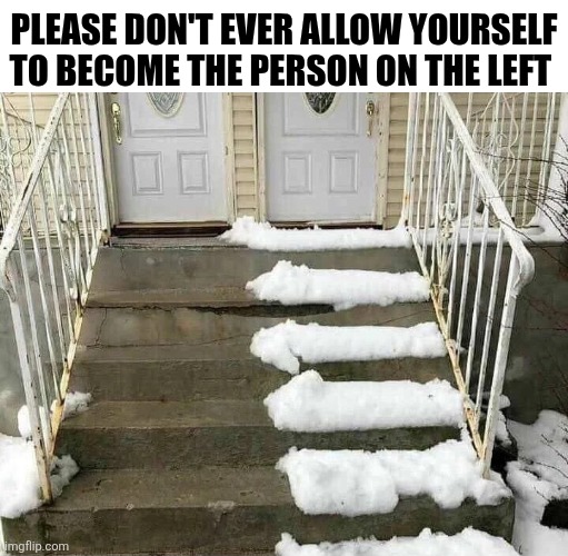 Please Don't Ever Allow Yourself To Become The Person On The Left | PLEASE DON'T EVER ALLOW YOURSELF TO BECOME THE PERSON ON THE LEFT | image tagged in chrisjoines1 | made w/ Imgflip meme maker