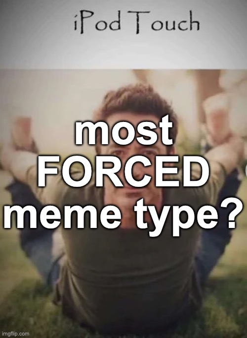 iPod touch | most FORCED meme type? | image tagged in ipod touch | made w/ Imgflip meme maker
