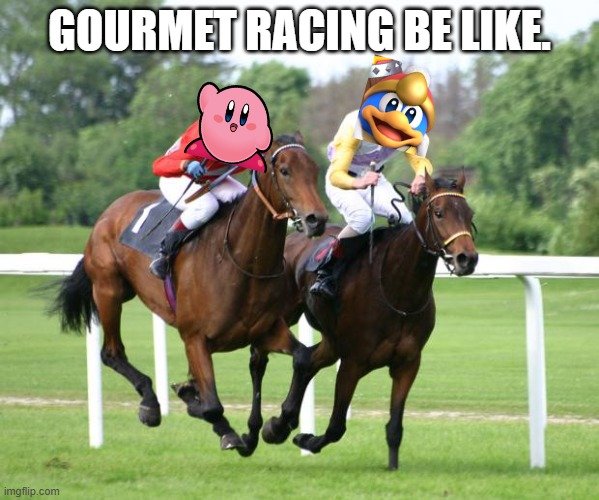 Gourmet Racing be like: | GOURMET RACING BE LIKE. | image tagged in two horses racing,kirby | made w/ Imgflip meme maker
