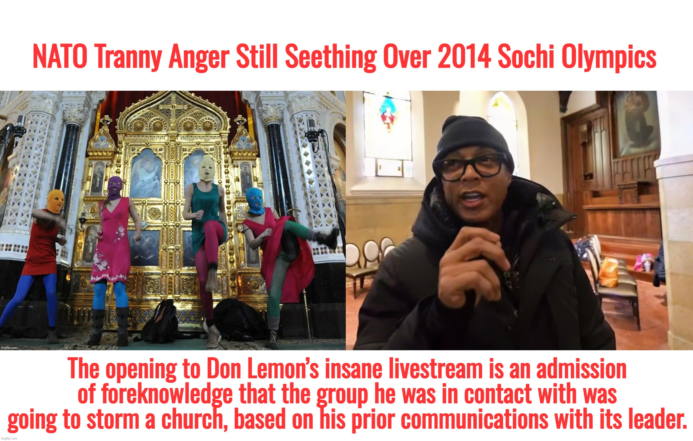 I retort, you deride . . . North Atlantic Transgender Organization | NATO Tranny Anger Still Seething Over 2014 Sochi Olympics; The opening to Don Lemon’s insane livestream is an admission of foreknowledge that the group he was in contact with was going to storm a church, based on his prior communications with its leader. | image tagged in minnesota,memes,ukraine,israel,don lemon,russia | made w/ Imgflip meme maker