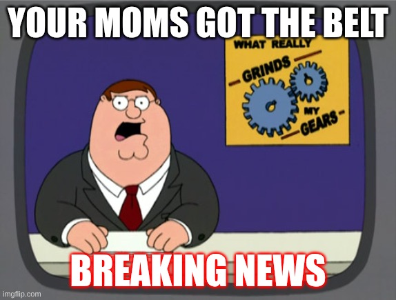 YOUR MOMS GOT THE BELT BREAKING NEWS | image tagged in memes,peter griffin news | made w/ Imgflip meme maker