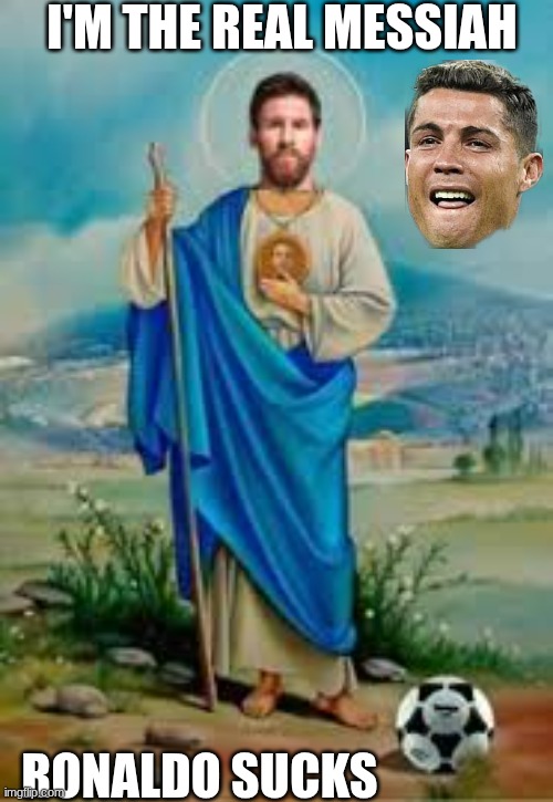 the real messiah | I'M THE REAL MESSIAH; RONALDO SUCKS | image tagged in he is the messiah | made w/ Imgflip meme maker