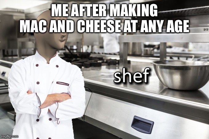 Meme Man Shef | ME AFTER MAKING MAC AND CHEESE AT ANY AGE | image tagged in meme man shef | made w/ Imgflip meme maker