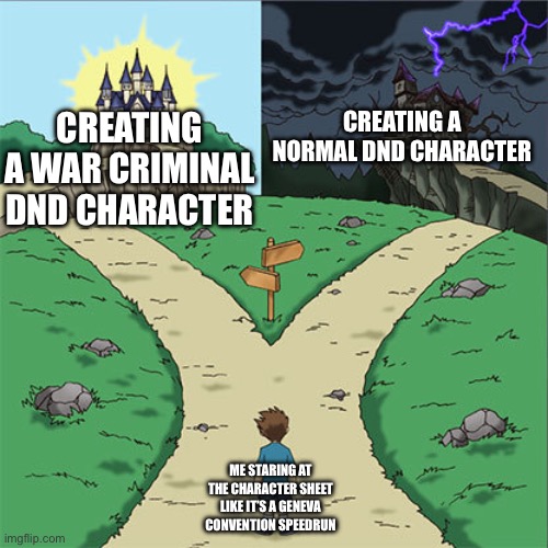 Yes | CREATING A WAR CRIMINAL DND CHARACTER; CREATING A NORMAL DND CHARACTER; ME STARING AT THE CHARACTER SHEET LIKE IT’S A GENEVA CONVENTION SPEEDRUN | image tagged in two paths | made w/ Imgflip meme maker