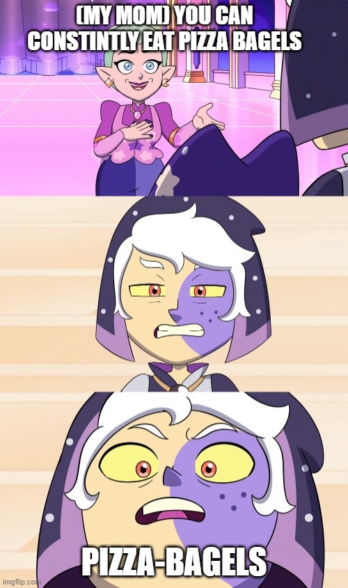 pizza bagels | (MY MOM) YOU CAN CONSTINTLY EAT PIZZA BAGELS; PIZZA-BAGELS | image tagged in pi-zza bagels | made w/ Imgflip meme maker