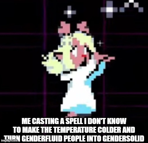 Noelle's Snowgrave | ME CASTING A SPELL I DON'T KNOW TO MAKE THE TEMPERATURE COLDER AND TURN GENDERFLUID PEOPLE INTO GENDERSOLID | image tagged in noelle's snowgrave | made w/ Imgflip meme maker