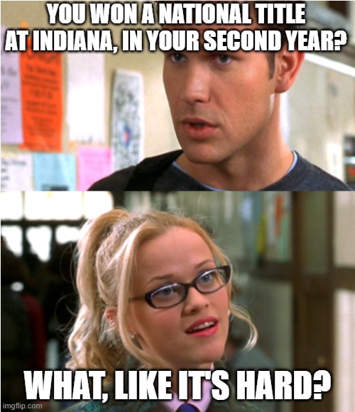 What, like it's hard? | YOU WON A NATIONAL TITLE AT INDIANA, IN YOUR SECOND YEAR? WHAT, LIKE IT'S HARD? | image tagged in what like it's hard | made w/ Imgflip meme maker