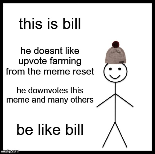 Be Like Bill Meme | this is bill he doesnt like upvote farming from the meme reset he downvotes this meme and many others be like bill | image tagged in memes,be like bill | made w/ Imgflip meme maker