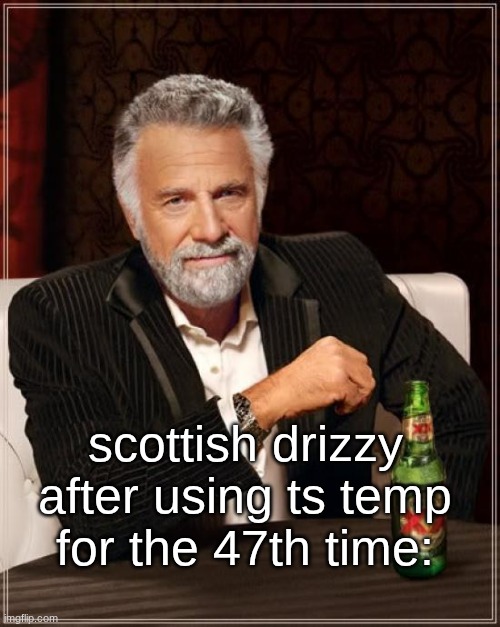 s | scottish drizzy after using ts temp for the 47th time: | image tagged in memes,the most interesting man in the world | made w/ Imgflip meme maker