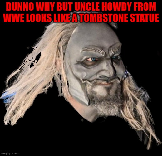 Uncle Howdy | DUNNO WHY BUT UNCLE HOWDY FROM WWE LOOKS LIKE A TOMBSTONE STATUE | image tagged in uncle howdy | made w/ Imgflip meme maker